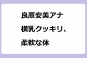 良原安美アナ　横乳クッキリ、柔軟な体！立位体前屈で軟体アピール