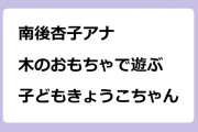 南後杏子アナ｜木のおもちゃで遊ぶ子どもきょうこちゃん