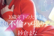 「好きになっちゃダメなのに…。」10歳年下の大学生と日帰り不倫ハメ撮りデート 紗倉まな
