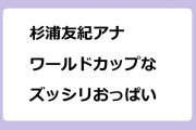 杉浦友紀アナ　ワールドカップなズッシリおっぱい