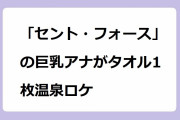 「セント・フォース」の巨乳アナがタオル1枚温泉ロケ！唯一入浴OKな堀江聖夏アナがポロリ寸前
