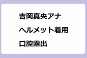 吉岡真央アナ｜ヘルメット着用努力義務化で口開けたときつっぱるくらいの口腔露出
