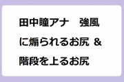 田中瞳アナ　強風に煽られるお尻＆階段を上るお尻！床屋のオヤジにマッサージされて気持ちいい顔を晒してしまう