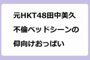 元HKT48田中美久｜不倫ベッドシーンの仰向けおっぱい！シンデレラ・コンプレックス