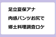 足立夏保アナ｜肉感パンツお尻で郷土料理調査ロケ！そら知らなんだ