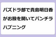 パズドラ部で貴島明日香がお股を開いてパンチラハプニング！一瞬の油断がミニスカの奥の太腿を覗かせてしまう