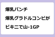 爆乳パンチ　Hカップ爆乳グラドルコンビがビキニで山-1グランプリ