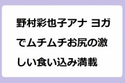 野村彩也子アナ ヨガでムチムチお尻の激しい食い込み満載！前後開脚でお尻の肉感があからさまになってしまう