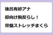 後呂有紗アナ｜仰向け胸反らし！骨盤ストレッチまくら実演