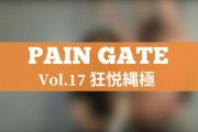 PAIN GATE Vol.17「狂悦縄極」作品レビュー。画鋲を口に入れた月野ゆりあがビンタされて出血！