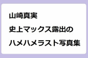 山崎真実｜史上マックス露出のハメハメラスト写真集！「カメリア」