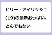 ビリー・アイリッシュ(19)の最新おっぱい、とんでもない！爆乳過ぎて長周期振動になってしまう縦揺れ運動