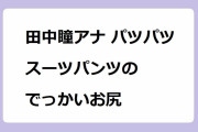 田中瞳アナ パツパツスーツパンツのでっかいお尻！前屈みパンツお尻展示会