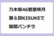 乃木坂46菅原咲月｜第６回KISUKEで隙間パンチラ！ラヴィット