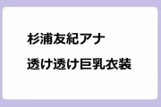 杉浦友紀アナ　透け透け巨乳衣装！タンクトップ姿を容易に想像させるデイリーハイライト