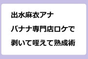出水麻衣アナ　バナナ専門店ロケで剥いて咥えて熟成術