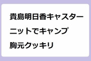 貴島明日香キャスター　ニットでキャンプ！胸元クッキリ！華奢なボディにコンシャスな薄手ニット