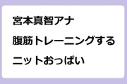 宮本真智アナ　佐藤淑乃と腹筋トレーニングするニットおっぱい