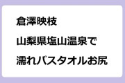 倉澤映枝　山梨県塩山温泉で濡れバスタオルお尻割れ目！秘湯ロマン