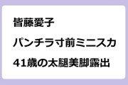 皆藤愛子　パンチラ寸前ミニスカ！41歳の太腿美脚露出