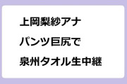上岡梨紗アナ　パンツ巨尻で泉州タオル生中継！ほっと関西