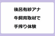後呂有紗アナ｜最先端の牛飼育取材で手搾り体験！牛のゲップを嗅がされて変顔