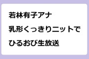 若林有子アナ　乳形くっきりニットでひるおび生放送