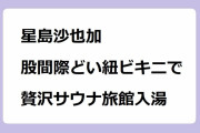 星島沙也加｜アラサーモグラ美女が股間際どい紐ビキニで贅沢サウナ旅館入湯