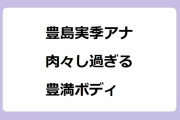 豊島実季アナ｜おっぱいもお尻も重量感たっぷり！肉々し過ぎる豊満ボディ