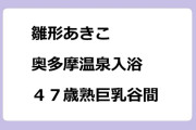 雛形あきこ　奥多摩温泉入浴！４７歳熟巨乳谷間