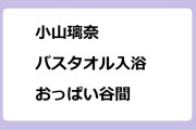 小山璃奈｜バスタオル入浴おっぱい谷間！めざましテレビイマドキ