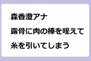 森香澄アナ、露骨に肉の棒を咥えて糸を引いてしまう！チーズハットクの最大径を咥え込む口技ポテンシャル