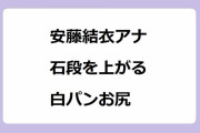 安藤結衣アナ｜石段を上がるダンスで鍛えた逞しい白パンお尻