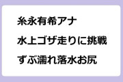 糸永有希アナ　水上ゴザ走りに挑戦してずぶ濡れ落水お尻