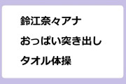 鈴江奈々アナ　おっぱい突き出しタオル体操