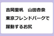 吉岡里帆　山田杏奈　東京フレンドパークで躍動するお尻