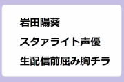 岩田陽葵｜スタァライト露崎まひる役声優が生配信前屈み胸チラ