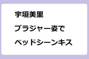宇垣美里　ブラジャー姿でベッドシーンキス！できても、できなくても