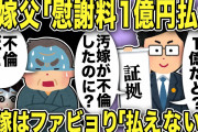 【2ch修羅場スレ】汚嫁父「慰謝料１億円払え！」汚嫁の不倫を嫁父は知らなかった！弁護士が説明すると寝耳に水状態でポカーンwしかも嫁父「これは本物？」と聞いてきたw汚嫁は慰謝料請求にファビョりww