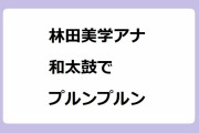 林田美学アナ、日テレ新人アナさん和太鼓でプルンプルン！人生初食リポのキャラメルソフトクリームを頬張る