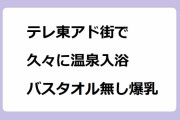 テレ東アド街で久々に温泉入浴バスタオル無し爆乳！草野綾が鶴巻温泉でGカップ下乳露出
