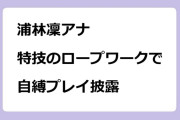 浦林凜アナ　特技のロープワークで自縛プレイ披露