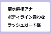 清水麻椰アナ｜ボディライン露わなラッシュガード姿でびしょ濡れハワイロケ