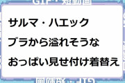 サルマ・ハエック｜ブラジャーから溢れそうなおっぱい見せ付け着替え