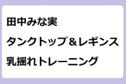 田中みな実　タンクトップ＆レギンスで汗だく乳揺れトレーニング