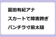 冨田有紀アナ　スカートで障害跨ぎ！パンチラ寸前太腿