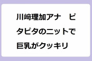 川﨑理加アナ　ピタピタのニットで巨乳がクッキリ！お尻に手を当ててオッパイ強調ポーズ