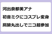 河出奈都美アナ　初音ミクにコスプレ変身！肩腋丸出しでニコ超参加