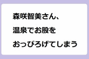 森咲智美さん、温泉でお股をおっぴろげてしまう！女芸人たんぽぽ川村エミコのポロリ寸前バスタオル巨乳