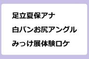 足立夏保アナ　白パンお尻アングルのみっけ展体験ロケ